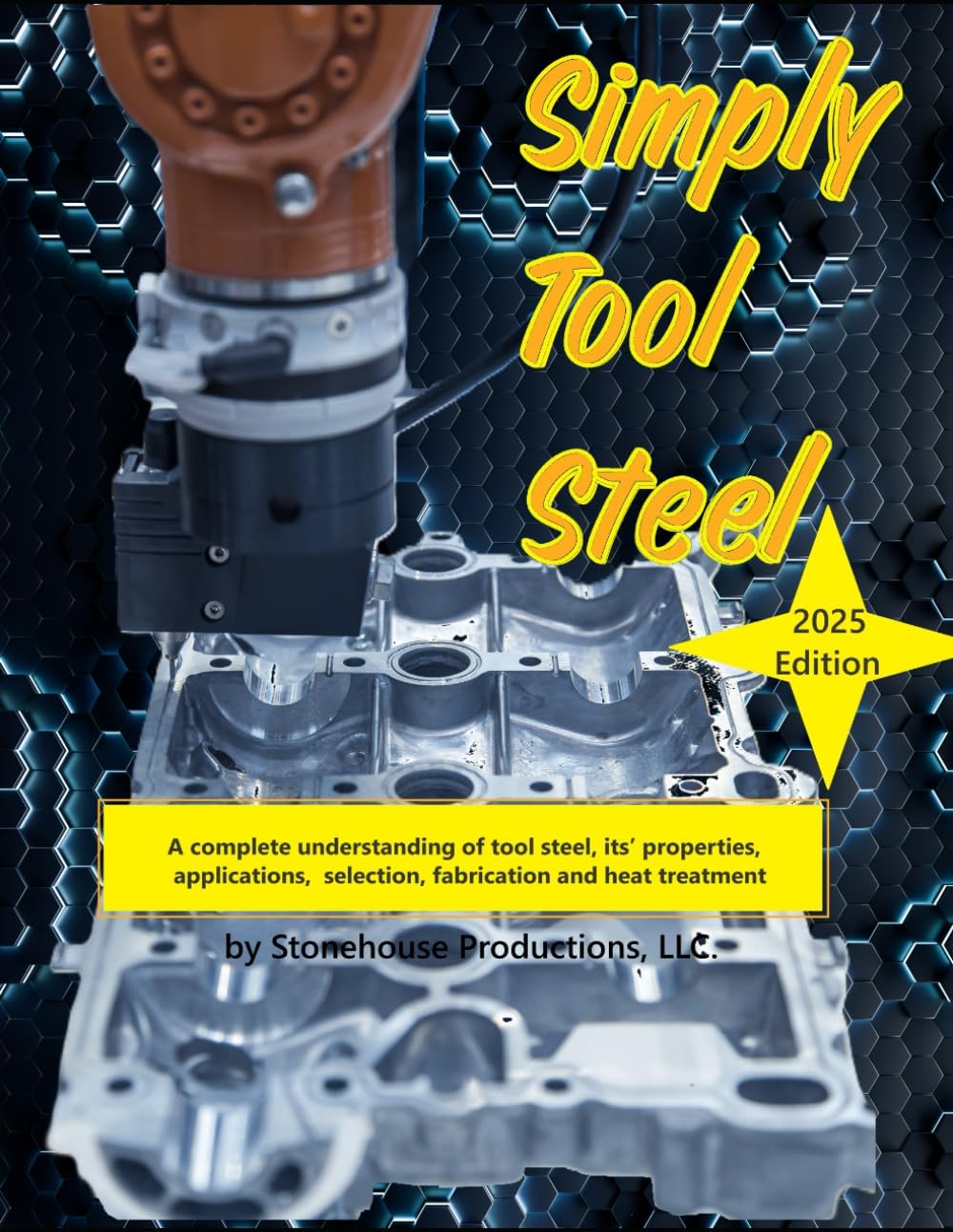 Simply Tool Steel: A complete understanding of tool steel, its’ properties, applications, selection, fabrication and heat treatment by Stonehouse Productions LLC