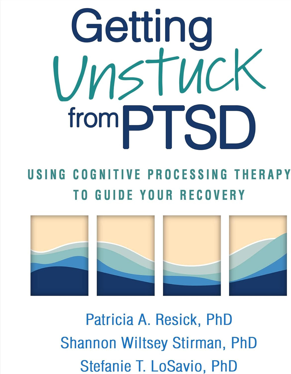 Getting Unstuck from PTSD: Using Cognitive Processing Therapy to Guide Your Recovery by Patricia A. Resick