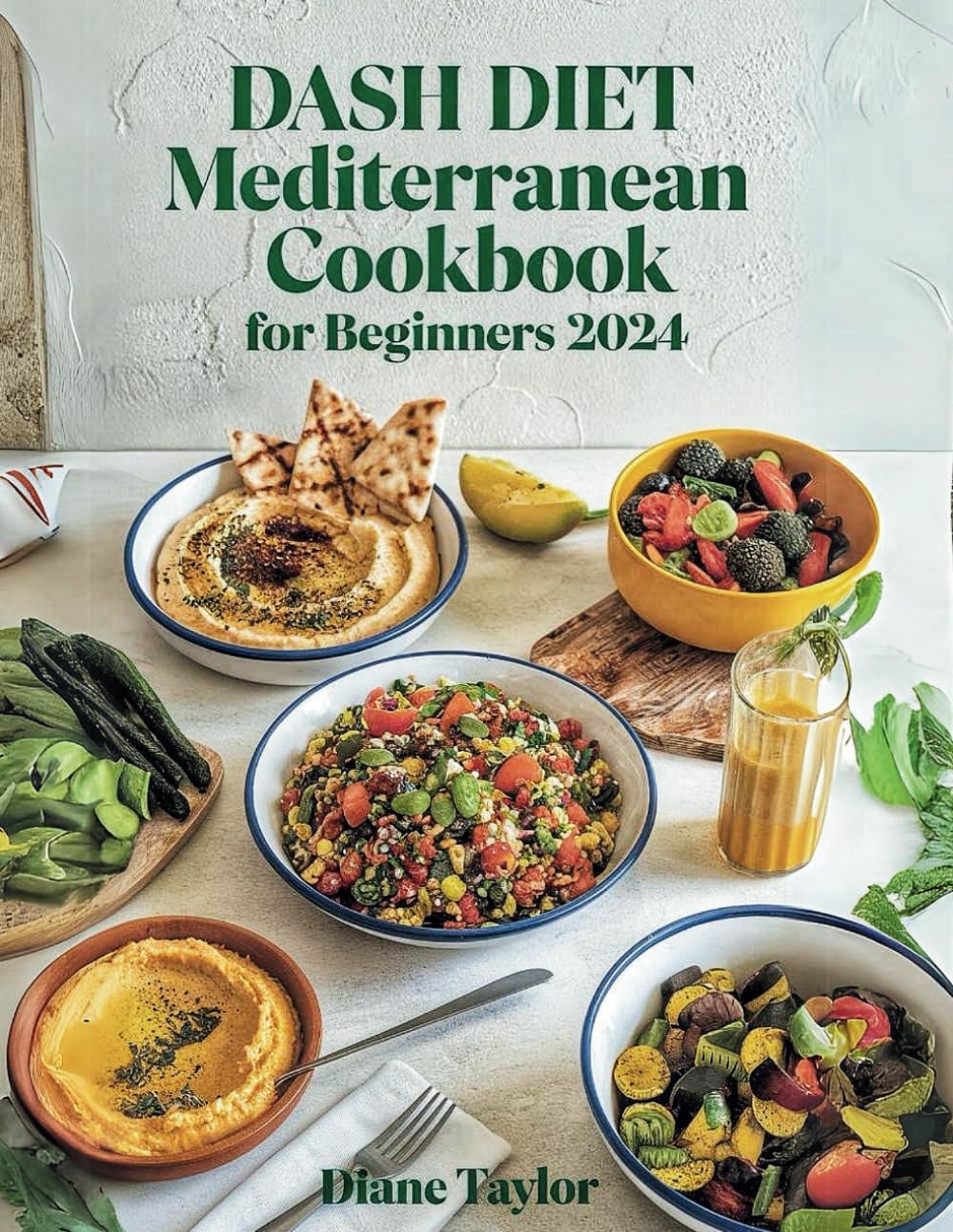 Dash Diet Mediterranean Cookbook For Beginners 2024: Simple, Delicious, and Heart-Healthy Recipes by Diane Taylor