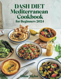 Dash Diet Mediterranean Cookbook For Beginners 2024: Simple, Delicious, and Heart-Healthy Recipes by Diane Taylor