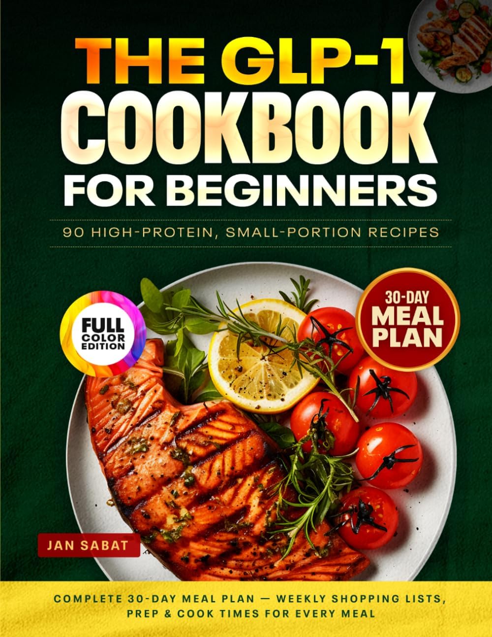 The GLP-1 Cookbook for Beginners: 90 High-Protein, Small-Portion Recipes + Complete 30-Day Meal Plan — Weekly Shopping Lists, Prep & Cook Times for Every Meal by Jan Sabat