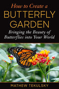 How to Create a Butterfly Garden: Bringing the Beauty of Butterflies into Your World by Mathew Tekulsky