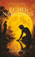 Echo and Narcissus: Epic retelling of classic Greek Myths (Myths Reborn) by H M Roberts