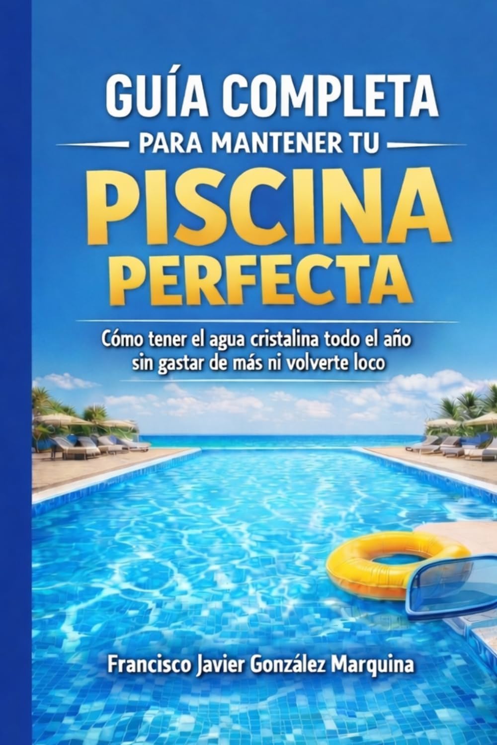 Guía completa para mantener tu piscina perfecta: Cómo tener el agua cristalina todo el año sin gastar de más y volverte loco (Spanish Edition) by Francisco Javier González Marquina