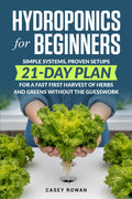 Hydroponics for Beginners: Simple Systems, Proven Setups, 21-Day Plan for a Fast First Harvest of Herbs and Greens Without the Guesswork by Casey Rowan