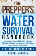 The Prepper's Water Survival Handbook: Easy to Follow Steps to Find, Filter, Purify and Store Water for Long Term Readiness, Self Reliance and Emergency Preparedness (Self Reliance Essentials) by Rachel Murdock
