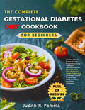 THE COMPLETE GESTATIONAL DIABETES DIET COOKBOOKFPR BEGINNERS: Control Blood Sugar & Enjoy Pregnancy Fully - Simple, Nutrient-Dense Recipes with ... Protecting Baby's Health and Your Wellness by Judith R. Pamela R. Pamela