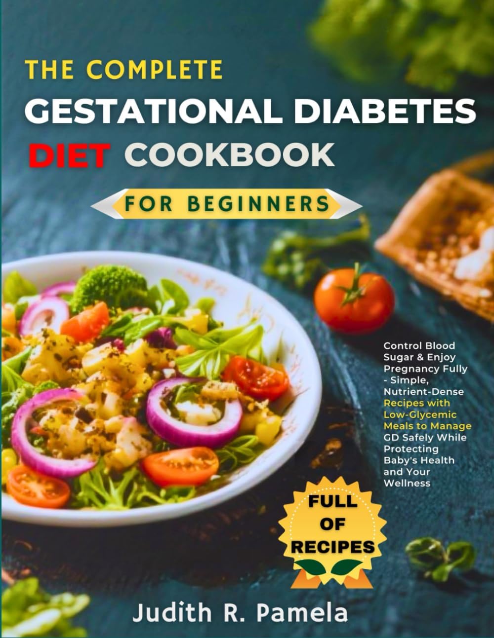 THE COMPLETE GESTATIONAL DIABETES DIET COOKBOOKFPR BEGINNERS: Control Blood Sugar & Enjoy Pregnancy Fully - Simple, Nutrient-Dense Recipes with ... Protecting Baby's Health and Your Wellness by Judith R. Pamela R. Pamela