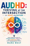 AUDHD: Thriving at the Intersection of ADHD and Autism — Your Complete Guide to Understanding, Embracing, and Harnessing Your Dual-Neurodivergent Brain by Mara West
