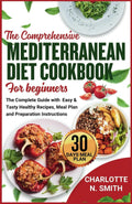 THE COMPREHENSIVE MEDITERRANEAN DIET COOKBOOK FOR BEGINNERS: The complete Guide with easy and tasty healthy recipes, meal plan and preparation instructions. by Charlotte N. Smith