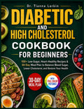 Diabetic and High Cholesterol Cookbook for Beginners: 100+ Low-Sugar, Heart-Healthy Recipes & 30-Day Meal Plan to Balance Blood Sugar, Lower Cholesterol, and Restore Your Health by Dr. Tianna Larkin