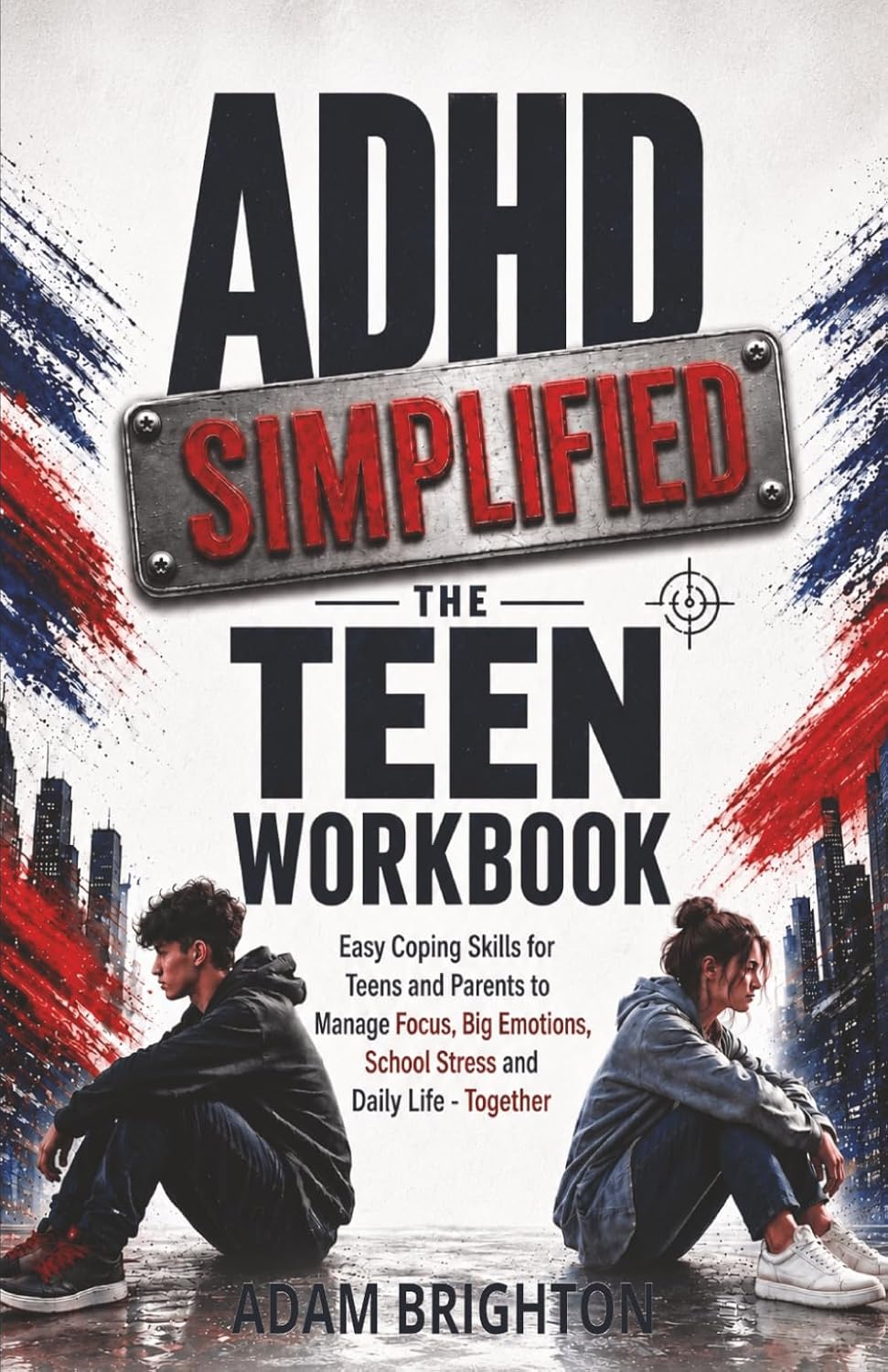 ADHD Simplified: The Teen Workbook: Easy Coping Skills for Teens and Parents to Manage Focus, Big Emotions, School Stress and Daily Life Together by Adam Brighton