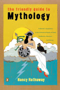 The Friendly Guide to Mythology: A Mortal's Companion to the Fantastical Realm of Gods Goddesses Monsters Heroes by Nancy Hathaway