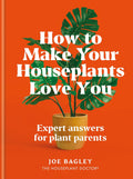 How to Make Your Houseplants Love You: Expert Answers for Plant Parents by Joe Bagley
