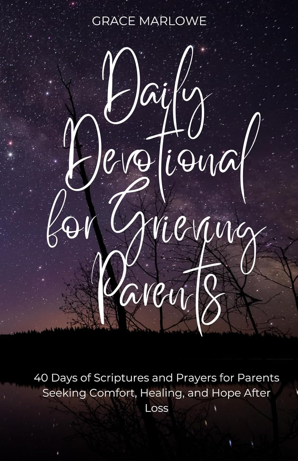 Daily Devotional for Grieving Parents: 40 Days of Scriptures and Prayers for Parents Seeking Comfort, Healing, and Hope After Loss by Grace Marlowe