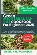 Green Mediterranean Diet Cookbook for Beginners 2025: Green Mediterranean diet, Anti-inflammatory diet, Air fryer recipes, Mediterranean cookbook,Weight loss diet,plant-based diet, quick and easy gr by Arthur N. Robinson
