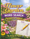 FLOWER GARDEN WORD SEARCH PUZZLES FOR SENIORS: LARGE PRINT EASY READ 100 THEMED PUZZLES EACH WITH 20 WORDS TO SEARCH AND HAVE FUN BRAIN GAMES FOR SENIORS by Brian R Flynn