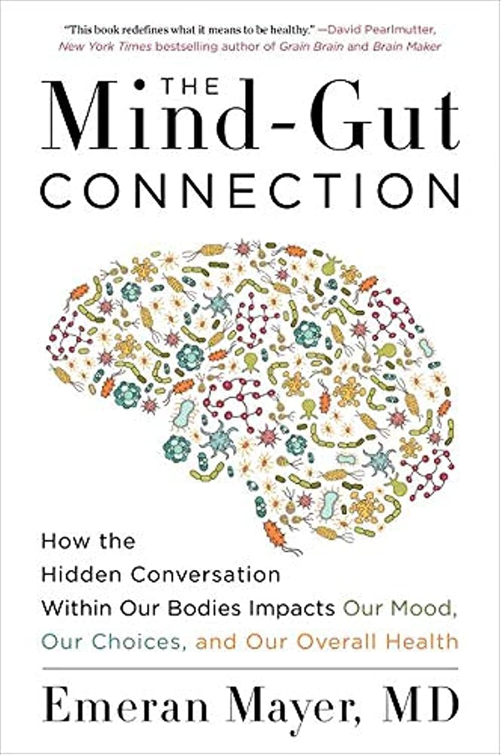 The Mind-Gut Connection: How the Hidden Conversation Within Our Bodies Impacts Our Mood, Our Choices, and Our Overall Health by Emeran Mayer