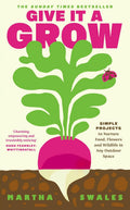 Give it a Grow: Simple Projects to Nurture Food, Flowers and Wildlife in any Outdoor Space by Martha Swales