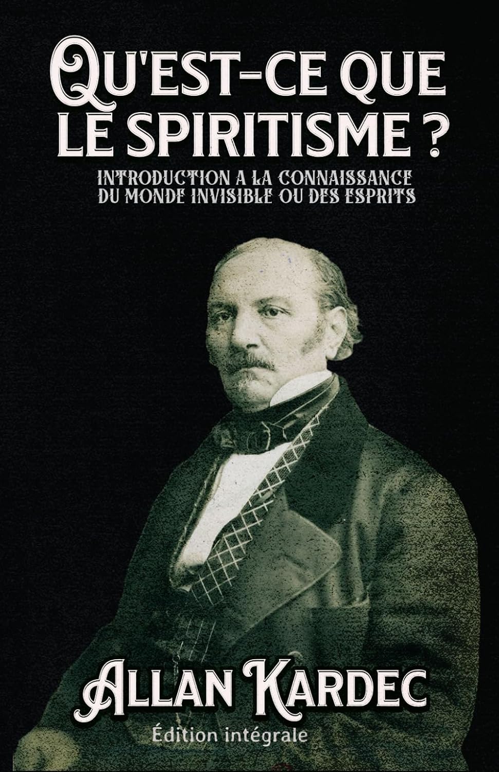 Qu'est-ce que le spiritisme ? INTRODUCTION A LA CONNAISSANCE DU MONDE INVISIBLE OU DES ESPRITS Édition intégrale (French Edition) by Allan Kardec