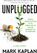 Unplugged: How a Heart Attack at 52 Woke Me Up to the Lie of Cholesterol and Statins, and How I Took My Life Back Without a Single Pill by Mark Kaplan
