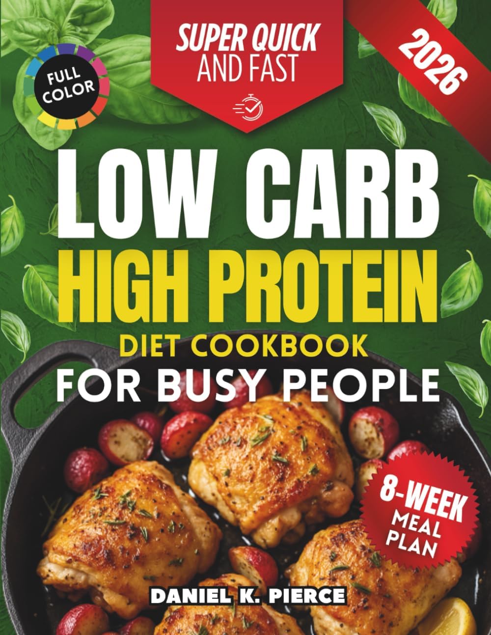 Super Quick and Fast Low Carb High Protein Diet Cookbook for Busy People: 105 Smart Meals in 20 Minutes or less with Pro Meal Prep Tips to Burn Fat, ... and Stay on Track — Even on Your Busiest Days by Daniel K. Pierce