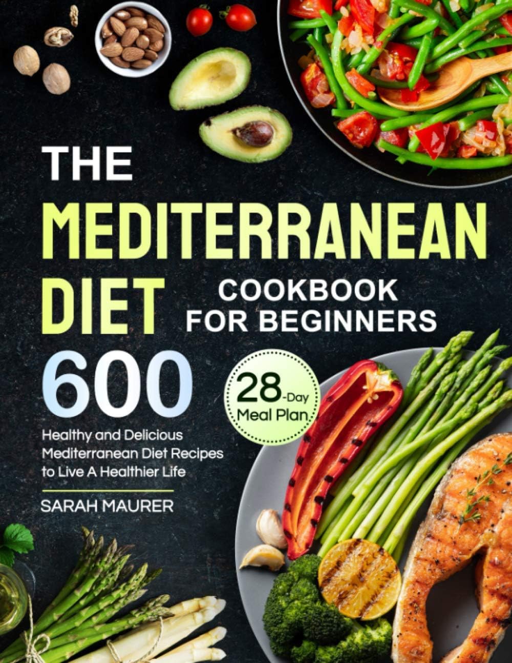 The Mediterranean Diet Cookbook for Beginners: 600 Healthy and Delicious Mediterranean Diet Recipes with 28-Day Meal Plan to Live A Healthier Life by Sarah Maurer