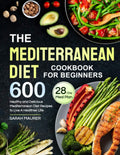 The Mediterranean Diet Cookbook for Beginners: 600 Healthy and Delicious Mediterranean Diet Recipes with 28-Day Meal Plan to Live A Healthier Life by Sarah Maurer