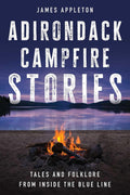 Adirondack Campfire Stories: Tales and Folklore from Inside the Blue Line by James Appleton