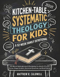 Kitchen-Table Systematic Theology for Kids, A 52-Week Family Devotional: 10-Minute Family Worship & Discipleship for Kids 8-12 with Stories, Prayer ... Notes (Systematic Theology in Real-Life) by Matthew R. Caldwell