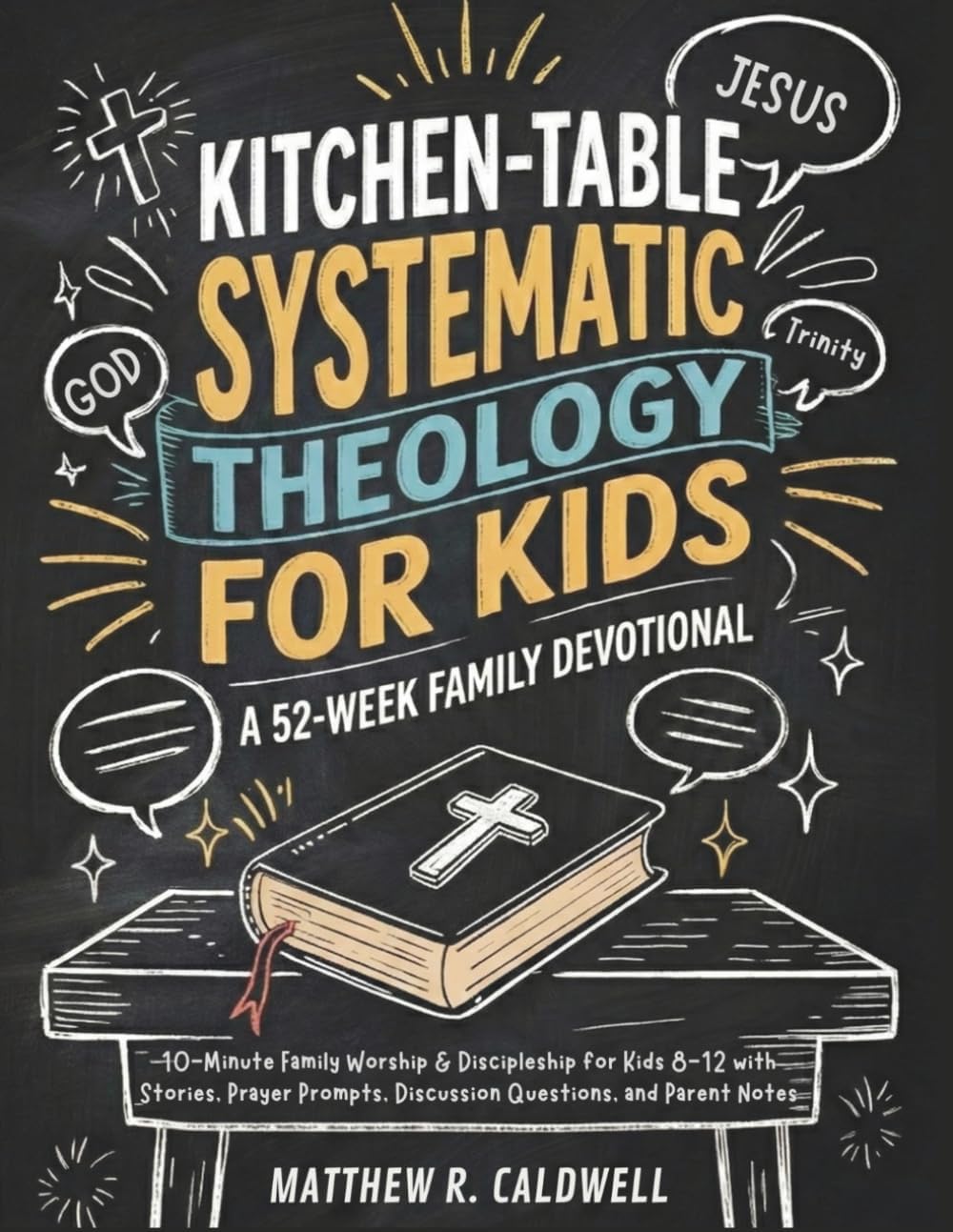 Kitchen-Table Systematic Theology for Kids, A 52-Week Family Devotional: 10-Minute Family Worship & Discipleship for Kids 8-12 with Stories, Prayer ... Notes (Systematic Theology in Real-Life) by Matthew R. Caldwell