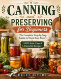 Canning and Preserving for Beginners: The Complete Step-by-Step Guide to Stock Your Pantry with Easy, Safe, and Flavorful Recipes to Enjoy Fresh Homemade Flavors in Every Season by Helen Rivers