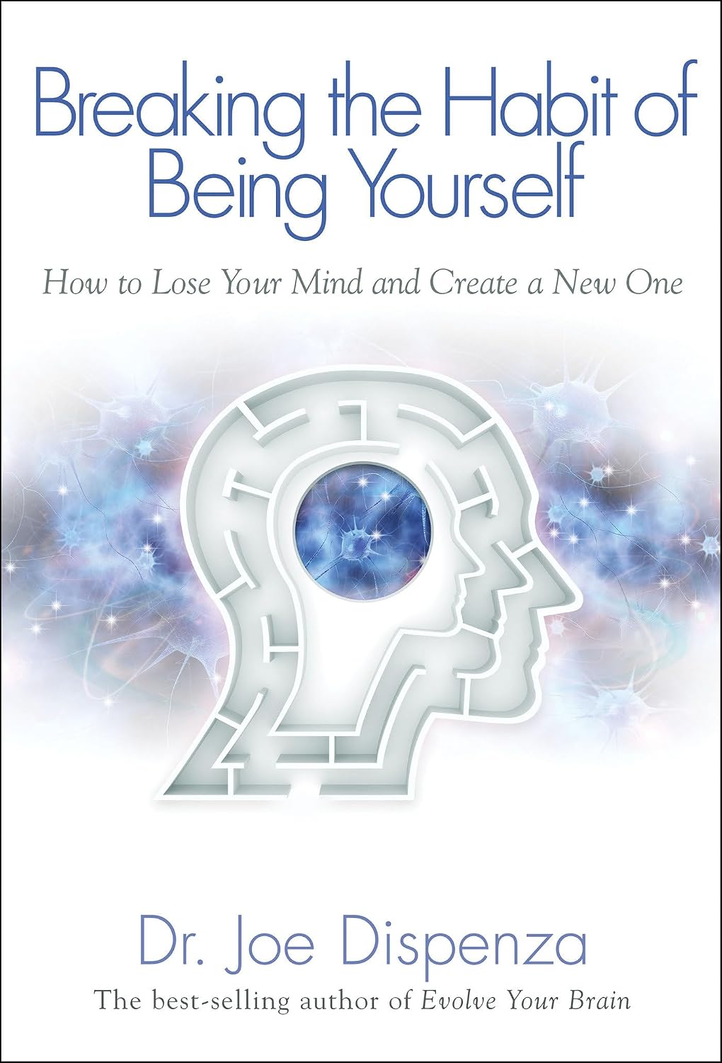 Breaking The Habit of Being Yourself: How to Lose Your Mind and Create a New One by Dr Joe Dispenza