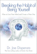 Breaking The Habit of Being Yourself: How to Lose Your Mind and Create a New One by Dr Joe Dispenza