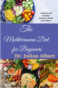 The Mediterranean Diet for Beginners: A Delicious and Nutritious Journey to Health and Wellness by Dr. Julian Albert