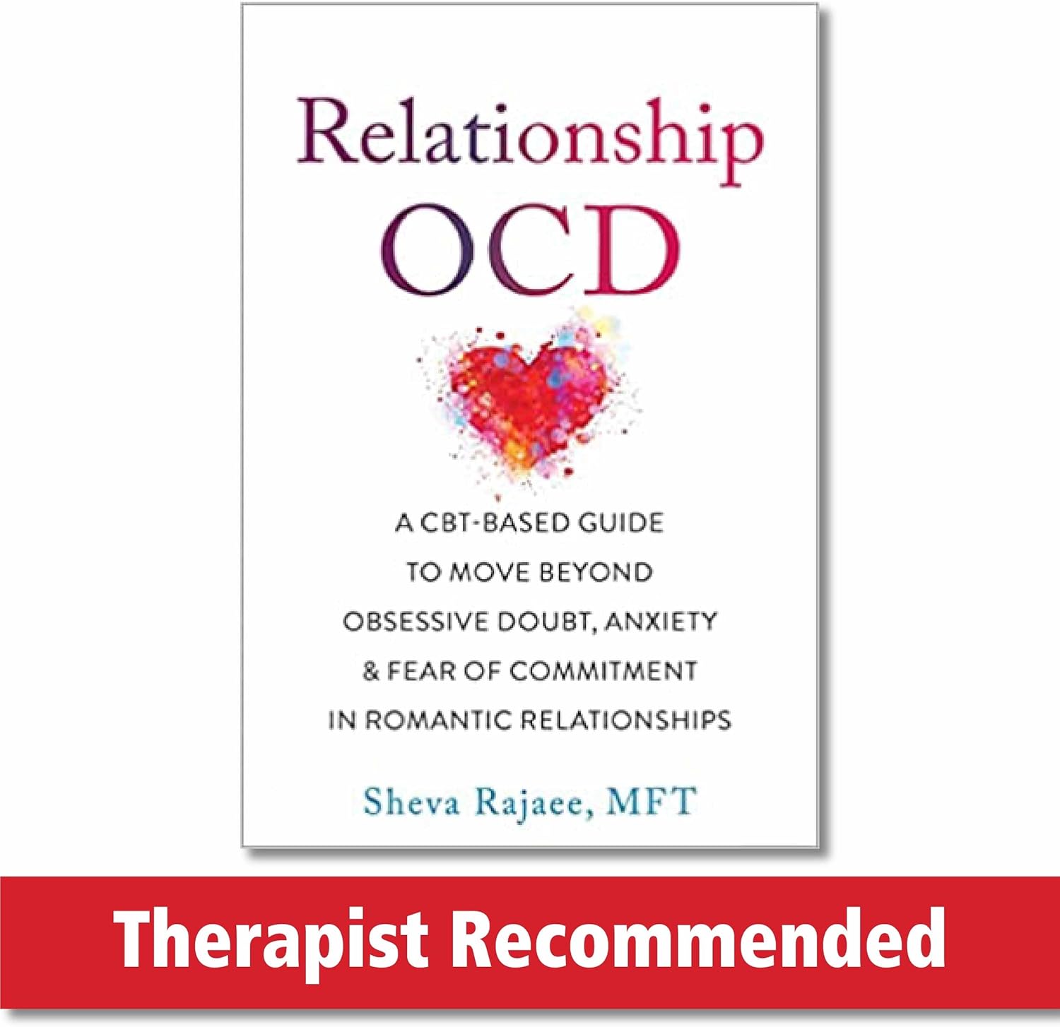 Relationship OCD: A CBT-Based Guide to Move Beyond Obsessive Doubt, Anxiety, and Fear of Commitment in Romantic Relationships by Sheva Rajaee MFT