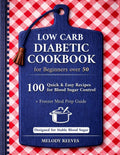 Low Carb Diabetic Cookbook for Beginners Over 50: 100 Quick & Easy Type 2 Diabetes Recipes — Sugar-Free, High-Protein, 30-Minute Meals, Freezer Prep, and Low Glycemic Options for Balanced Nutrition by Melody Reeves