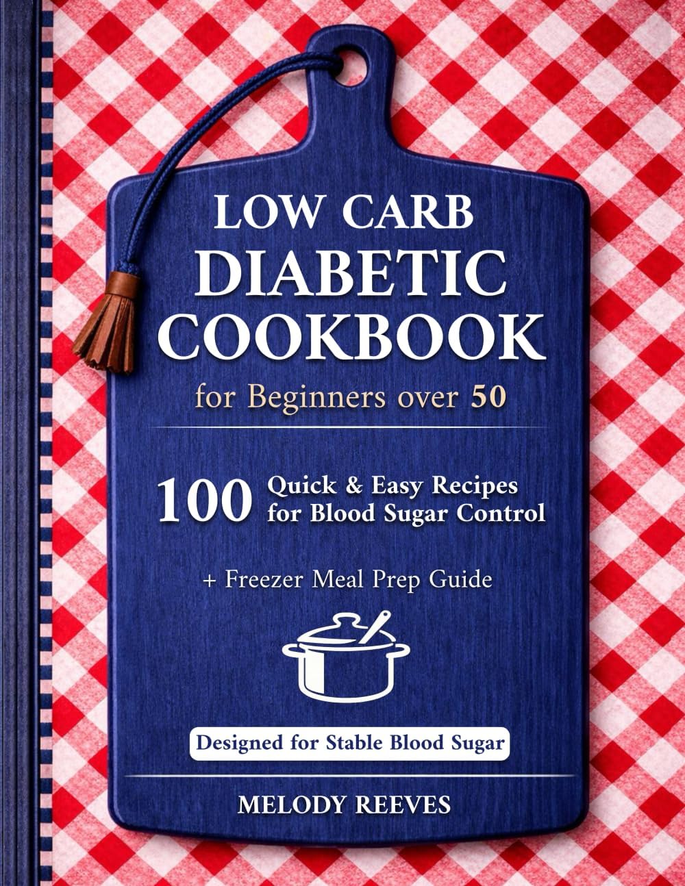 Low Carb Diabetic Cookbook for Beginners Over 50: 100 Quick & Easy Type 2 Diabetes Recipes — Sugar-Free, High-Protein, 30-Minute Meals, Freezer Prep, and Low Glycemic Options for Balanced Nutrition by Melody Reeves