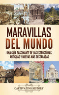 Maravillas del mundo: Una guía fascinante de las estructuras antiguas y nuevas más destacadas (Spanish Edition) by Captivating History