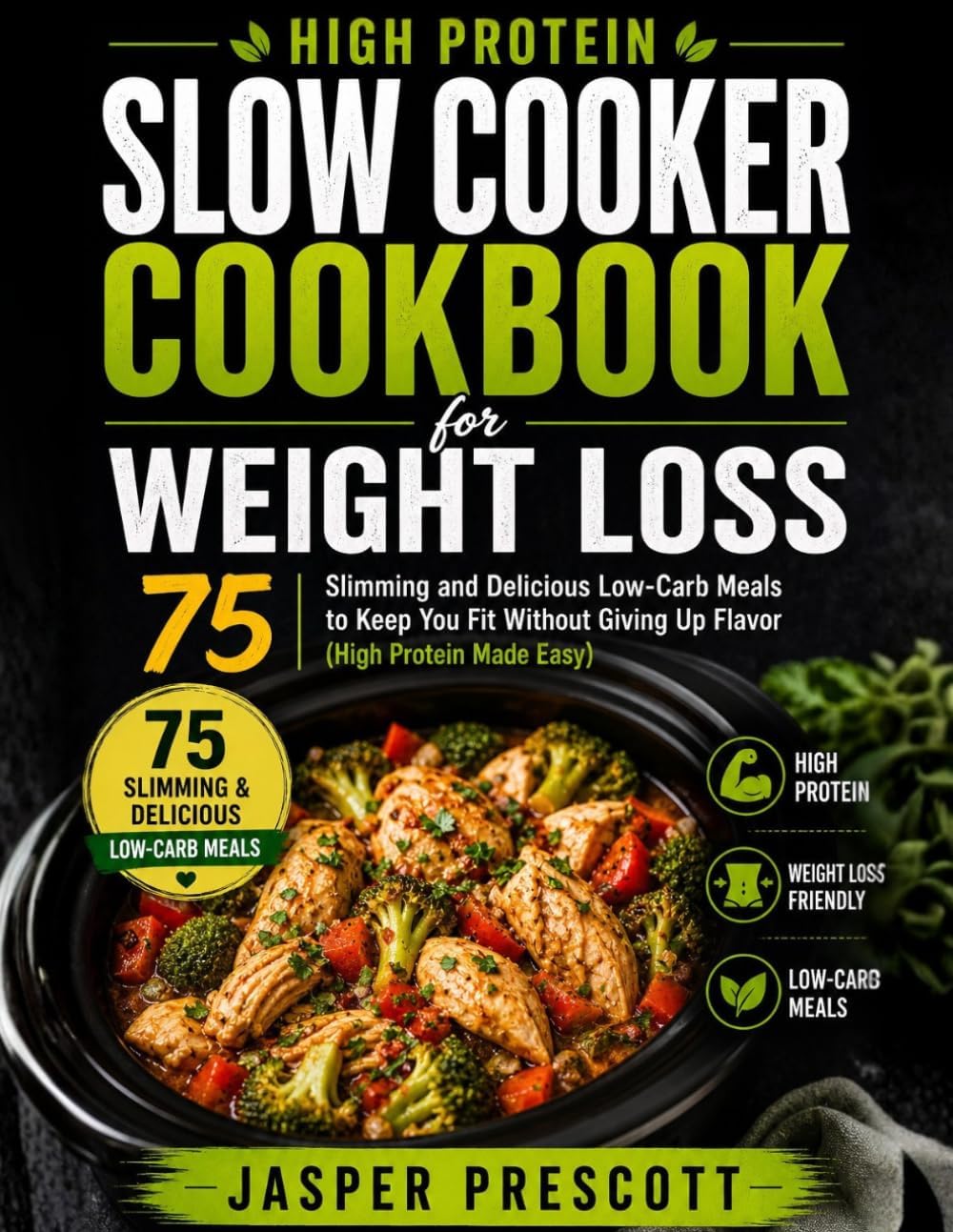 HIGH PROTEIN SLOW COOKER COOKBOOK FOR WEIGHT LOSS: Slimming and Delicious Low-Carb Meals to Keep You Fit Without Giving Up Flavor by Jasper Prescott