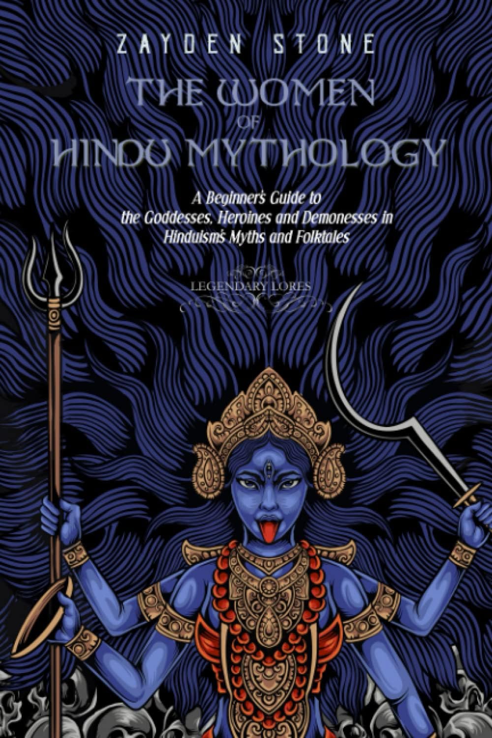 The Women of Hindu Mythology: A Beginner’s Guide to the Goddesses, Heroines and Demonesses in Hinduism’s Myths and Folktales (Legendary Lores) by Zayden Stone