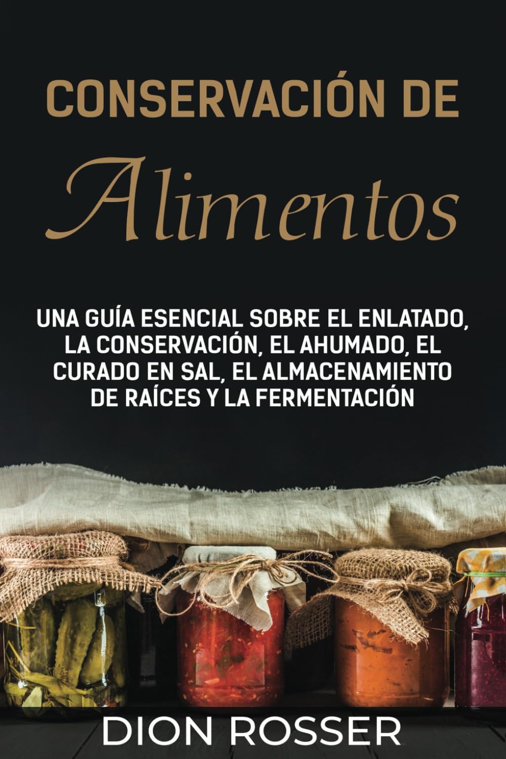 Conservación de alimentos: Una guía esencial sobre el enlatado, la conservación, el ahumado, el curado en sal, el almacenamiento de raíces y la fermentación (Autosostenible) (Spanish Edition) by Dion Rosser
