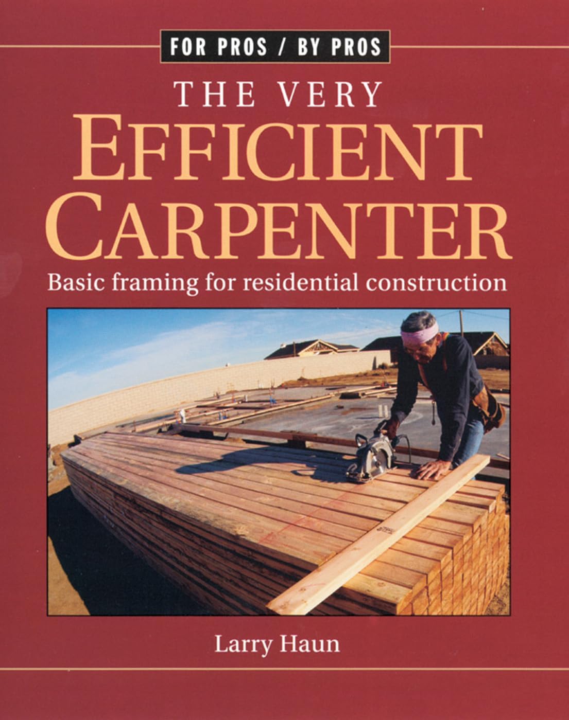The Very Efficient Carpenter: Basic Framing for Residential Construction by Larry Haun