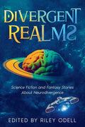 Divergent Realms: Science Fiction and Fantasy Stories About Neurodivergence by Riley Odell