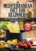 The Mediterranean Diet For Beginners- Lose Weight and Eat Healthily: Over 100 Delicious Recipes For Long, Healthy Life by Jenny De Luca