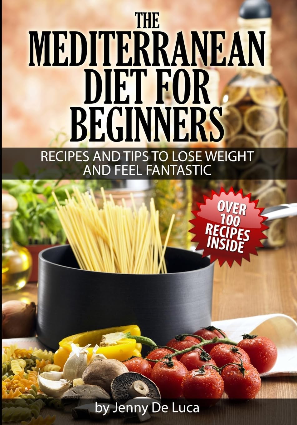 The Mediterranean Diet For Beginners- Lose Weight and Eat Healthily: Over 100 Delicious Recipes For Long, Healthy Life by Jenny De Luca