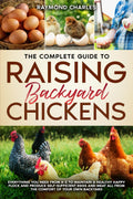 The Complete Guide to Raising backyard Chickens: Everything You Need from A-Z to Maintain a Healthy Happy Flock and Produce Self-sufficient Eggs and Meat All from the Comfort of Your Own Backyard by Raymond Charles
