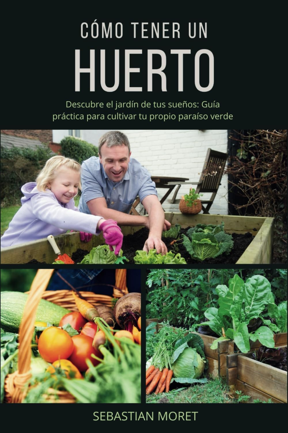 Cómo tener un huerto: Guía práctica para cultivar tu propio paraíso verde (Spanish Edition) by Sebastian Moret