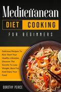 Mediterranean Diet Cooking for Beginners: Delicious Recipes To Kick-Start Healthy Lifestyle, Discover The Secrets To Lose Weight, Burn Fat, And Enjoy Your Food by Dorothy Peirce
