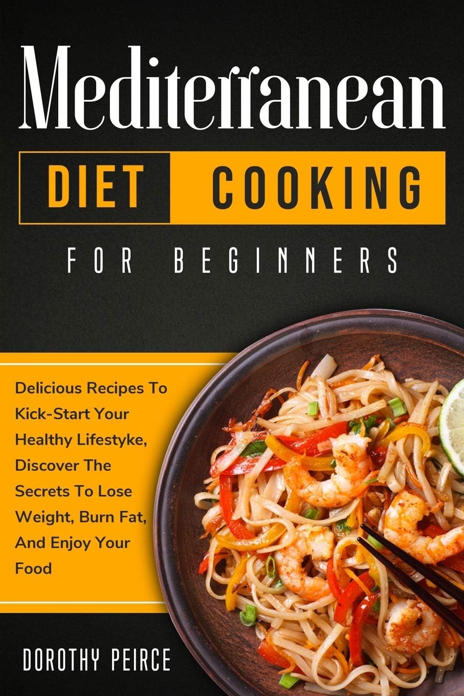 Mediterranean Diet Cooking for Beginners: Delicious Recipes To Kick-Start Healthy Lifestyle, Discover The Secrets To Lose Weight, Burn Fat, And Enjoy Your Food by Dorothy Peirce